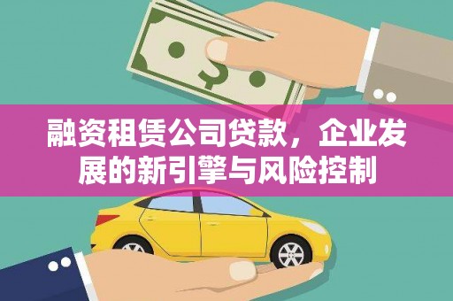 公馆融资租赁公司贷款，企业发展的新引擎与风险控制