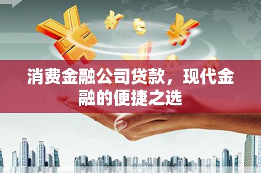 公馆消费金融公司贷款，现代金融的便捷之选