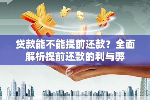 公馆贷款能不能提前还款？全面解析提前还款的利与弊
