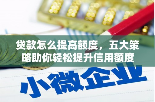 公馆贷款怎么提高额度，五大策略助你轻松提升信用额度
