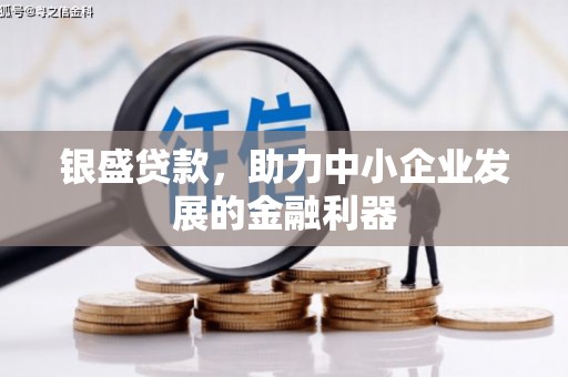 公馆银盛贷款，助力中小企业发展的金融利器