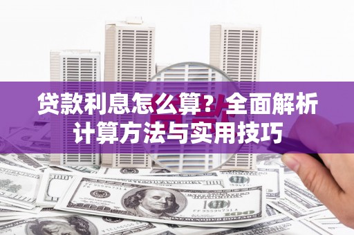 公馆贷款利息怎么算？全面解析计算方法与实用技巧