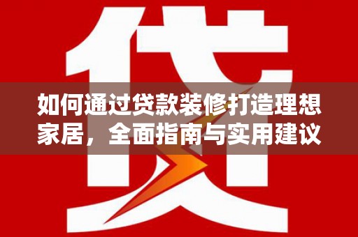 公馆如何通过贷款装修打造理想家居，全面指南与实用建议