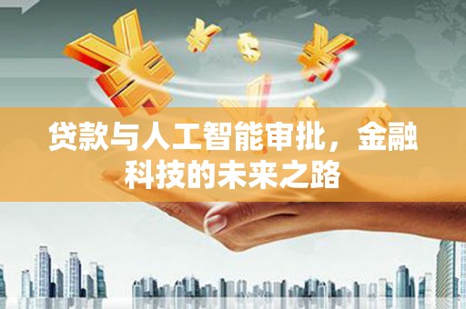 公馆贷款与人工智能审批，金融科技的未来之路