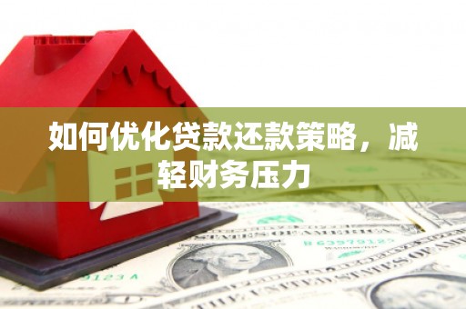 公馆如何优化贷款还款策略，减轻财务压力