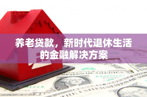 公馆养老贷款，新时代退休生活的金融解决方案