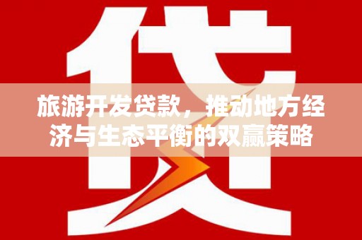 公馆旅游开发贷款，推动地方经济与生态平衡的双赢策略