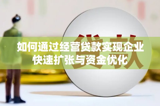 公馆如何通过经营贷款实现企业快速扩张与资金优化