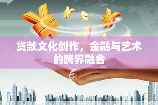 公馆贷款文化创作，金融与艺术的跨界融合