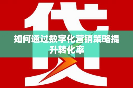 公馆如何通过数字化营销策略提升转化率