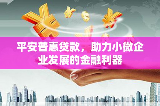 公馆平安普惠贷款，助力小微企业发展的金融利器