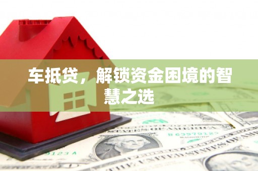 公馆车抵贷，解锁资金困境的智慧之选