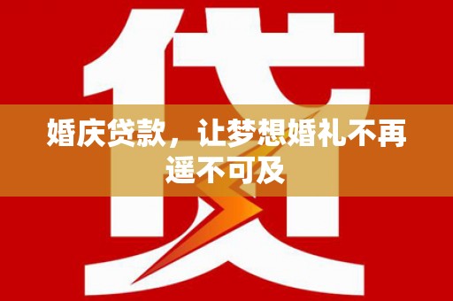 公馆婚庆贷款，让梦想婚礼不再遥不可及