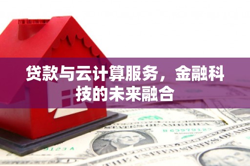 公馆贷款与云计算服务，金融科技的未来融合