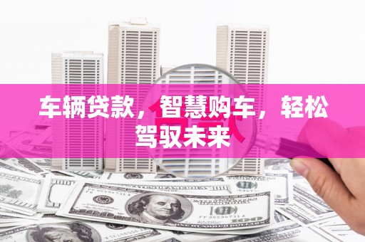 公馆车辆贷款，智慧购车，轻松驾驭未来