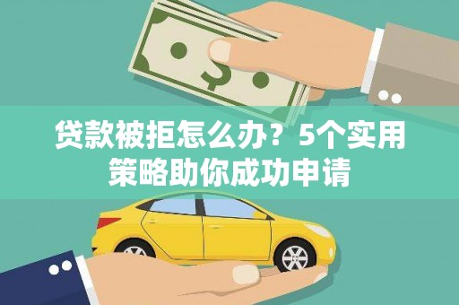 公馆贷款被拒怎么办？5个实用策略助你成功申请