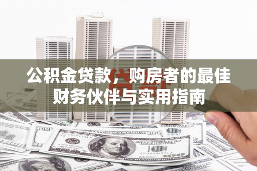 公馆公积金贷款，购房者的最佳财务伙伴与实用指南