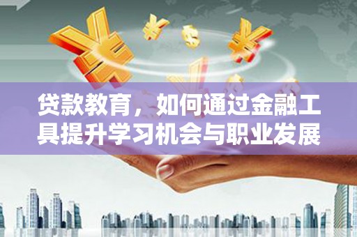 公馆贷款教育，如何通过金融工具提升学习机会与职业发展