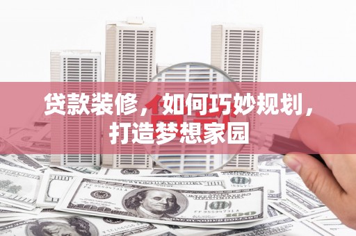 公馆贷款装修，如何巧妙规划，打造梦想家园