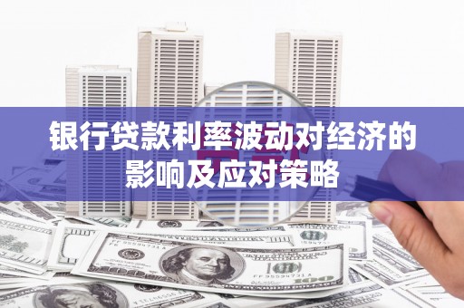 公馆银行贷款利率波动对经济的影响及应对策略