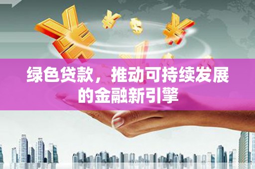 公馆绿色贷款，推动可持续发展的金融新引擎