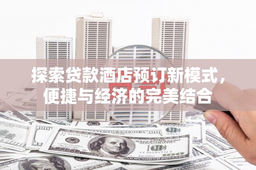 公馆探索贷款酒店预订新模式，便捷与经济的完美结合