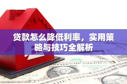 公馆贷款怎么降低利率，实用策略与技巧全解析