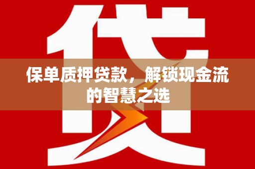 公馆保单质押贷款，解锁现金流的智慧之选