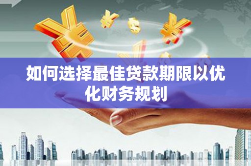 公馆如何选择最佳贷款期限以优化财务规划