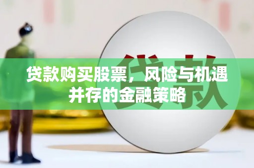 公馆贷款购买股票，风险与机遇并存的金融策略