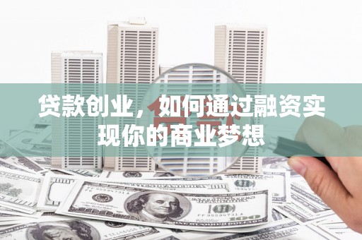 公馆贷款创业，如何通过融资实现你的商业梦想