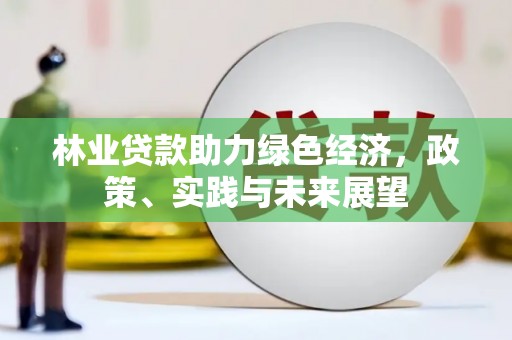 公馆林业贷款助力绿色经济，政策、实践与未来展望