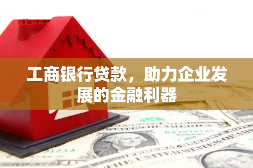 公馆工商银行贷款，助力企业发展的金融利器