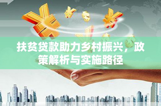 公馆扶贫贷款助力乡村振兴，政策解析与实施路径