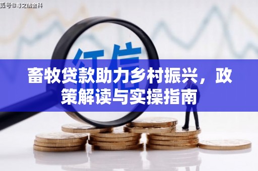 公馆畜牧贷款助力乡村振兴，政策解读与实操指南