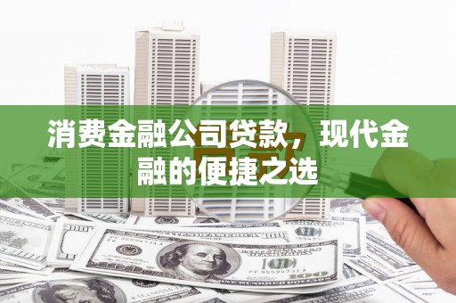 公馆消费金融公司贷款，现代金融的便捷之选