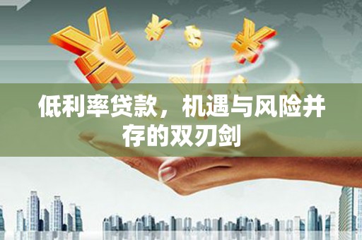 公馆低利率贷款，机遇与风险并存的双刃剑