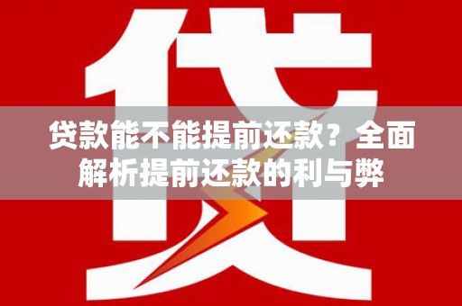 公馆贷款能不能提前还款？全面解析提前还款的利与弊