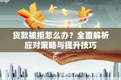 公馆贷款被拒怎么办？全面解析应对策略与提升技巧