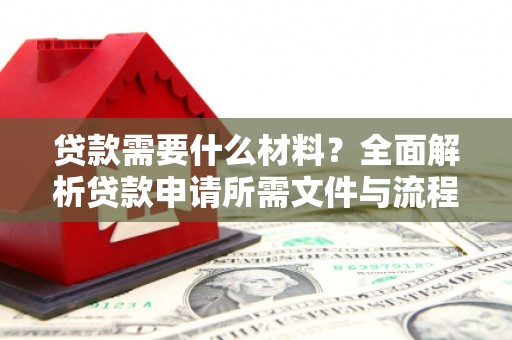 公馆贷款需要什么材料？全面解析贷款申请所需文件与流程