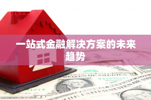 公馆一站式金融解决方案的未来趋势