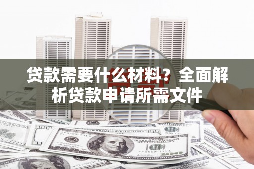 公馆贷款需要什么材料？全面解析贷款申请所需文件