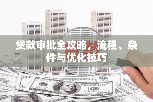 公馆贷款审批全攻略，流程、条件与优化技巧